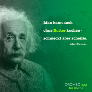 Man kann auch ohne Butter kochen. Schmeckt aber scheiße. Zitat Albert Einstein